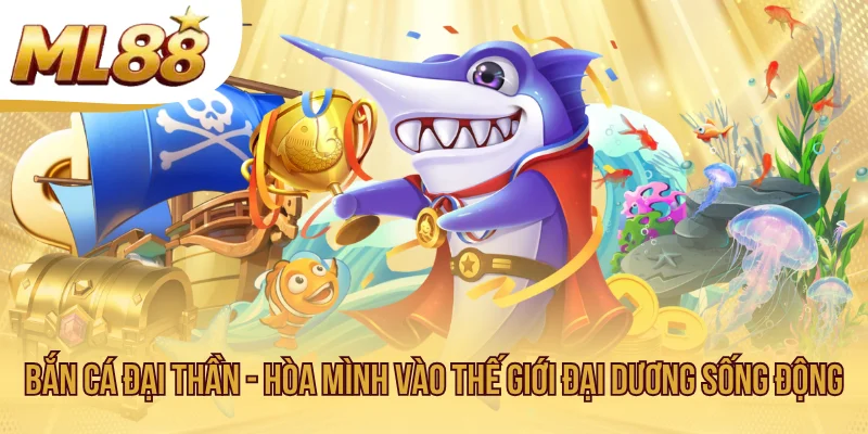 Bắn Cá Đại Thần - Hòa Mình Vào Thế Giới Đại Dương Sống Động